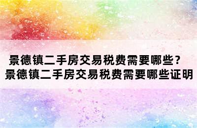 景德镇二手房交易税费需要哪些？ 景德镇二手房交易税费需要哪些证明